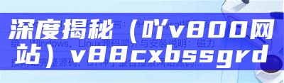 深度揭秘（吖v800网站）v88cxbssgrd