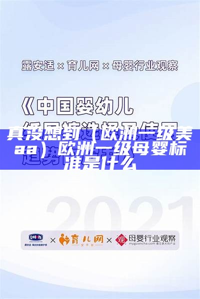 真没想到（欧洲一级美aa）欧洲一级母婴标准是什么