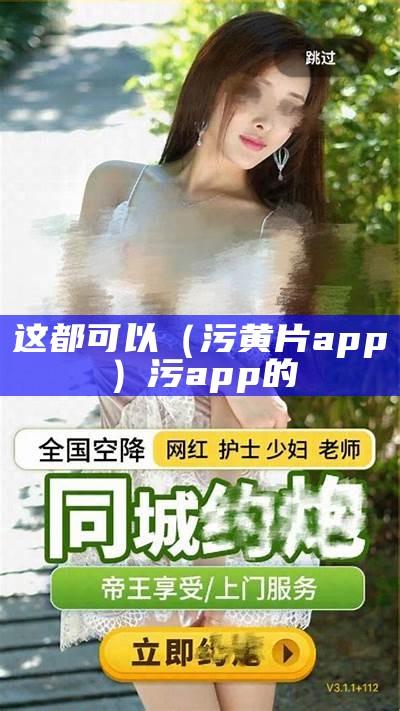 这都可以（污黄片app）污app的