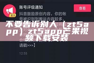 不要告诉别人（zt5app）zt5app芒果视频下载安装