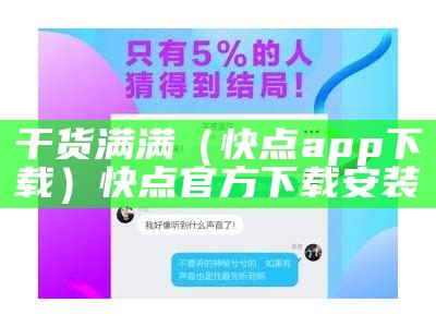 干货满满（快点app下载）快点官方下载安装（快点app网站）