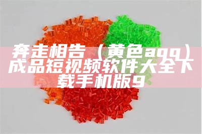 奔走相告（黄色aqq）成品短视频软件大全下载手机版9