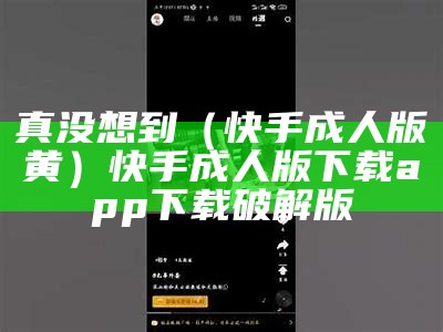 真没想到（快手成人版黄）快手成人版下载app下载破解版