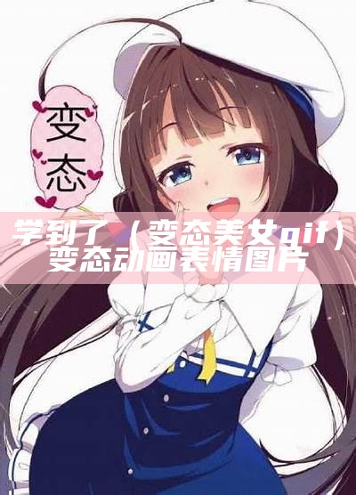 学到了（变态美女gif）变态动画表情图片（变态动态表情包图纸）