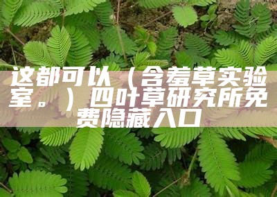 越早知道越好（含羞草实验基地）含羞草实验研所中心