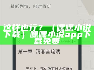 这样也行？（嘿嘿小说下载）嘿嘿小说app下载免费（如何下载嘿嘿小说以前的版本）