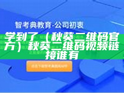 学到了（秋葵二维码官方）秋葵二维码视频链接谁有（秋葵安卓二维码）