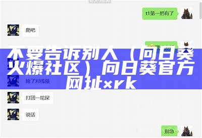 不要告诉别人（向日葵火爆社区）向日葵官方网址×rk（htpp向日葵）