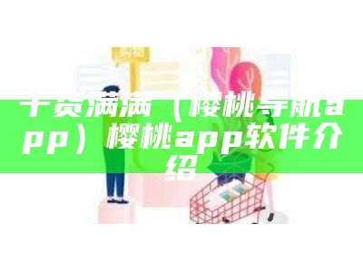 干货满满（樱桃导航app）樱桃app软件介绍