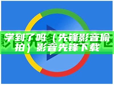 学到了吗（先锋影音 偷拍）影音先锋下载