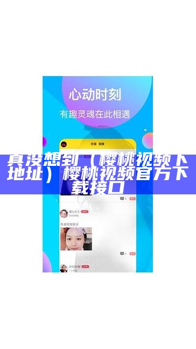 真没想到（樱桃视频下地址）樱桃视频官方下载接口（樱桃视频16.2mb下载）