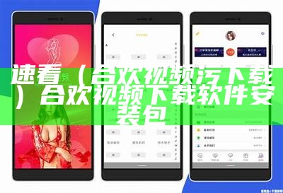 速看（合欢视频污下载）合欢视频下载软件安装包
