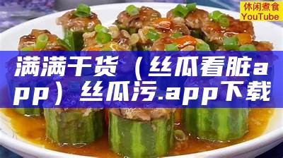 满满干货（丝瓜看脏app）丝瓜污.app下载