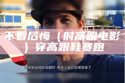 不看后悔（射高跟 电影）穿高跟鞋赛跑