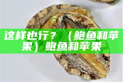 这样也行？（鲍鱼和苹果）鲍鱼和苹果