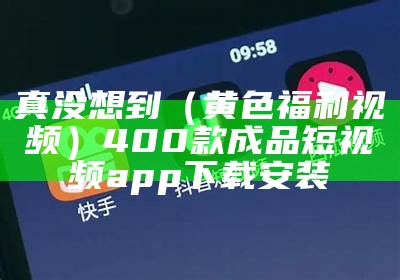 真没想到（黄色福利视频）400款成品短视频app下载安装