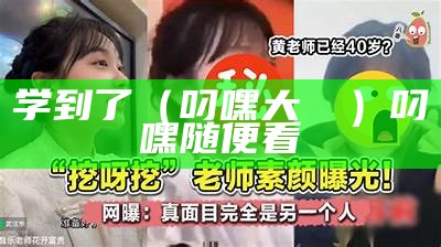 学到了（叼嘿大視頻）叼 嘿 随便看