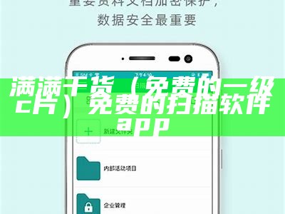 满满干货（免费的一级c片）免费的扫描软件app（一级啊ap）