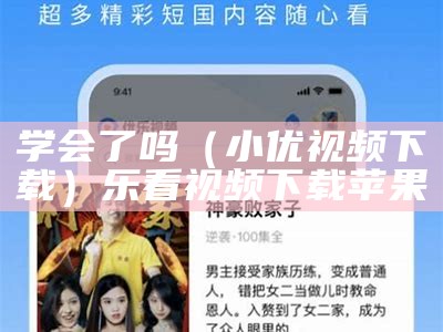 学会了吗（小优视频下载）乐看视频 下载苹果