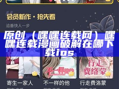 原创（嘿嘿连载网）嘿嘿连载漫画破解在哪下载ios（嘿嘿连载漫画app怎么样下载）