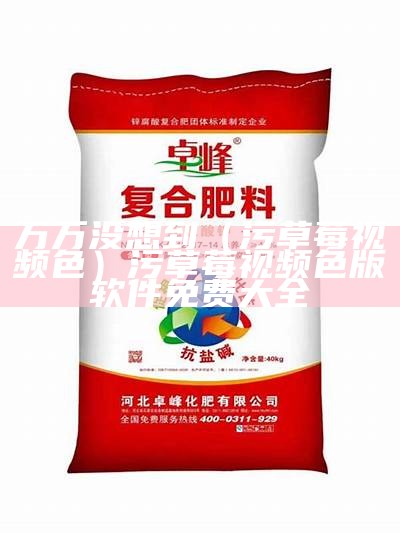 万万没想到（污草莓视频色）污草莓视频色版软件免费大全