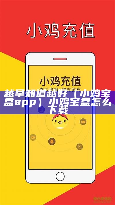 越早知道越好（小鸡宝盒app）小鸡宝盒怎么下载（小鸡宝盒怎么下载才能有效打开）