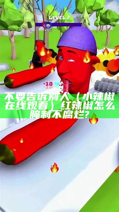 不要告诉别人（小辣椒在线观看）红辣椒怎么腌制不腐烂?（小红辣椒的制作方法布艺）